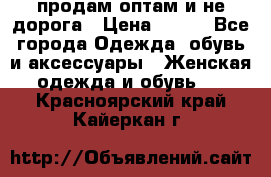 продам оптам и не дорога › Цена ­ 150 - Все города Одежда, обувь и аксессуары » Женская одежда и обувь   . Красноярский край,Кайеркан г.